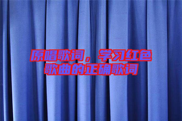 原唱歌詞，學(xué)習(xí)紅色歌曲的正確歌詞