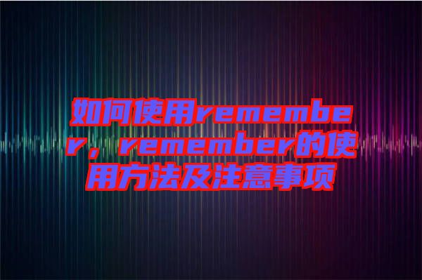 如何使用remember，remember的使用方法及注意事項