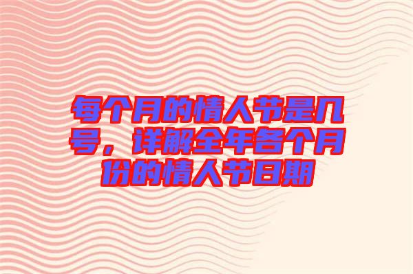 每個月的情人節(jié)是幾號，詳解全年各個月份的情人節(jié)日期
