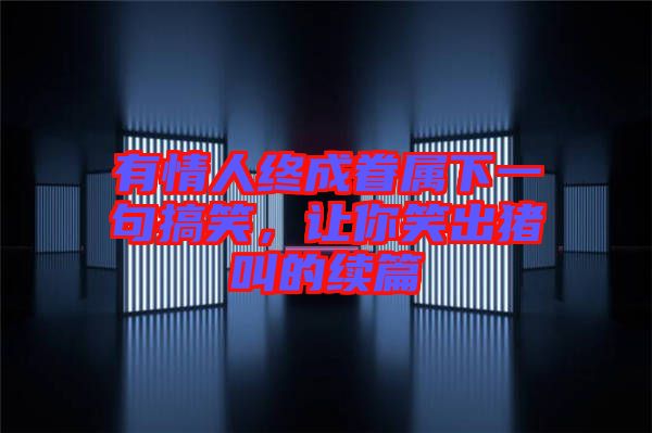 有情人終成眷屬下一句搞笑，讓你笑出豬叫的續(xù)篇