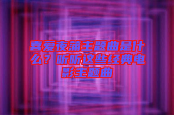 喜愛夜蒲主題曲是什么？聽聽這些經(jīng)典電影主題曲