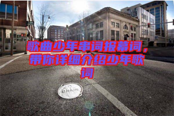 歌曲少年串詞報(bào)幕詞，帶你詳細(xì)介紹少年歌詞