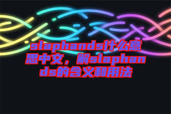 slaphands什么意思中文，解slaphands的含義和用法