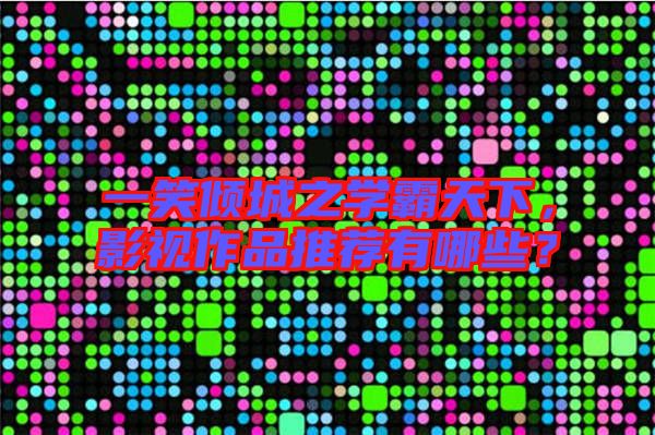 一笑傾城之學(xué)霸天下，影視作品推薦有哪些？