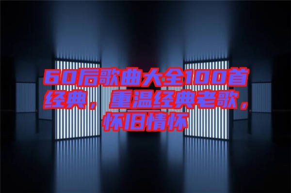 60后歌曲大全100首經(jīng)典，重溫經(jīng)典老歌，懷舊情懷