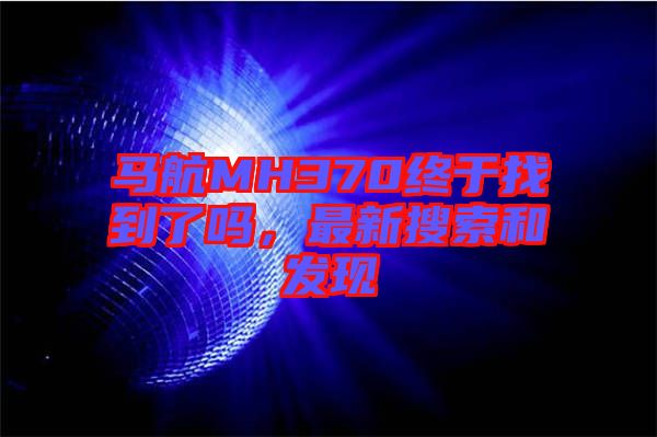 馬航MH370終于找到了嗎，最新搜索和發(fā)現(xiàn)