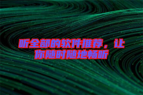 聽(tīng)全部的軟件推薦，讓你隨時(shí)隨地暢聽(tīng)