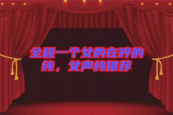 全程一個(gè)女的在哼的純，女聲純推薦