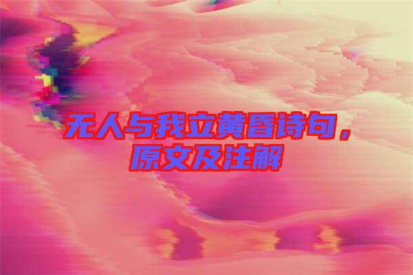 無人與我立黃昏詩句，原文及注解