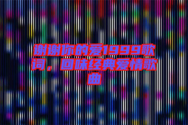 謝謝你的愛1999歌詞，回味經(jīng)典愛情歌曲