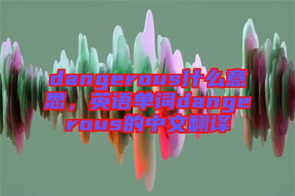dangerous什么意思，英語單詞dangerous的中文翻譯
