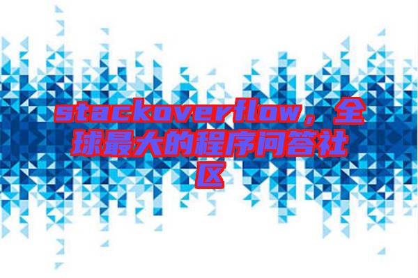 stackoverflow，全球最大的程序問答社區(qū)