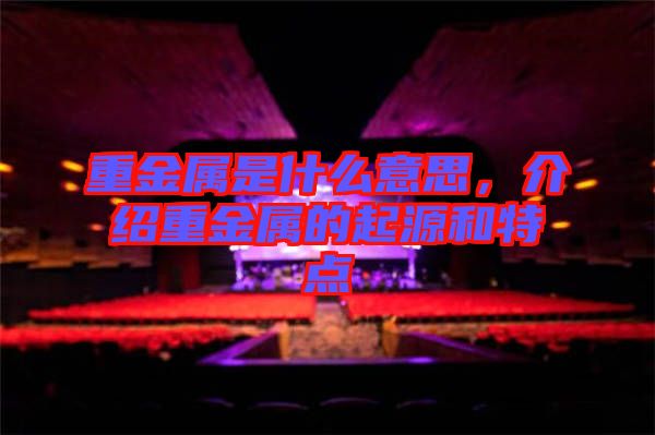 重金屬是什么意思，介紹重金屬的起源和特點