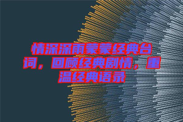 情深深雨蒙蒙經典臺詞，回顧經典劇情，重溫經典語錄