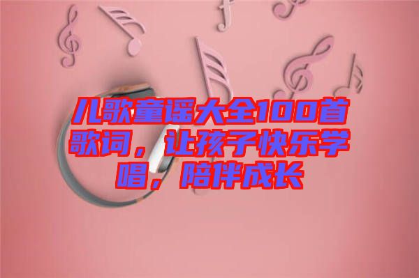 兒歌童謠大全100首歌詞，讓孩子快樂學唱，陪伴成長