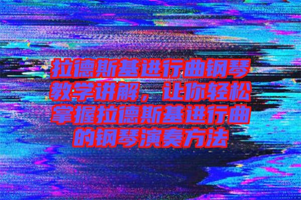 拉德斯基進(jìn)行曲鋼琴教學(xué)講解，讓你輕松掌握拉德斯基進(jìn)行曲的鋼琴演奏方法