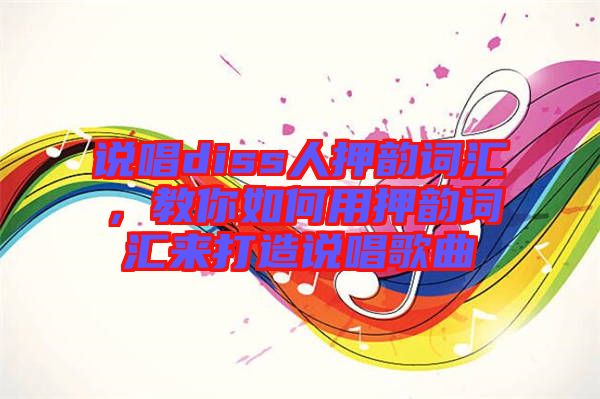 說唱diss人押韻詞匯，教你如何用押韻詞匯來打造說唱歌曲