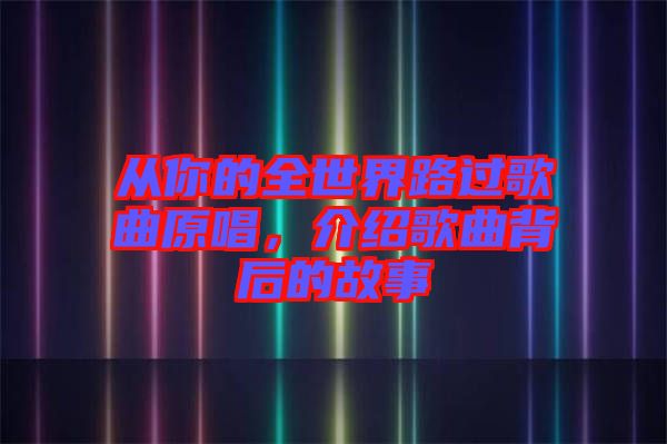 從你的全世界路過歌曲原唱，介紹歌曲背后的故事