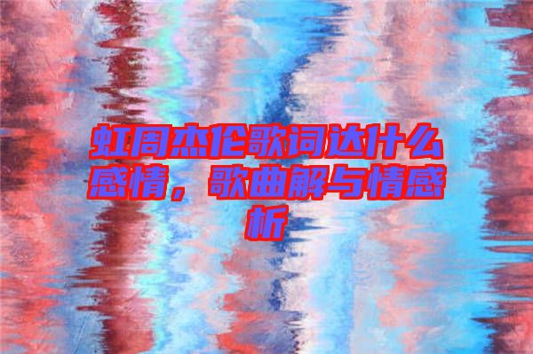 虹周杰倫歌詞達(dá)什么感情，歌曲解與情感析