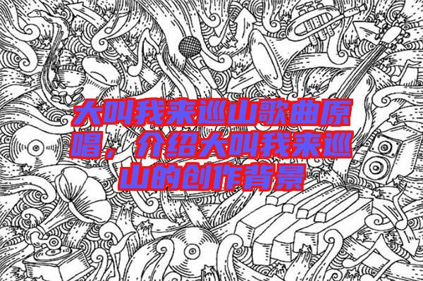 大叫我來巡山歌曲原唱，介紹大叫我來巡山的創(chuàng)作背景