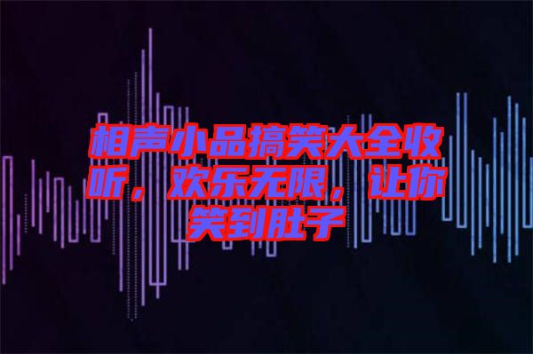 相聲小品搞笑大全收聽，歡樂無限，讓你笑到肚子