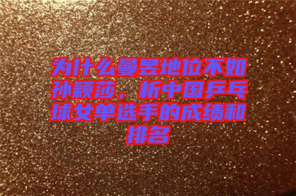 為什么曼昱地位不如孫穎莎，析中國乒乓球女單選手的成績和排名