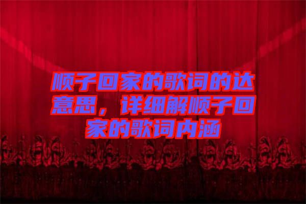 順子回家的歌詞的達(dá)意思，詳細(xì)解順子回家的歌詞內(nèi)涵