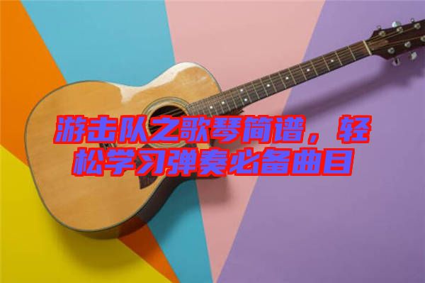 游擊隊之歌琴簡譜，輕松學(xué)習(xí)彈奏必備曲目