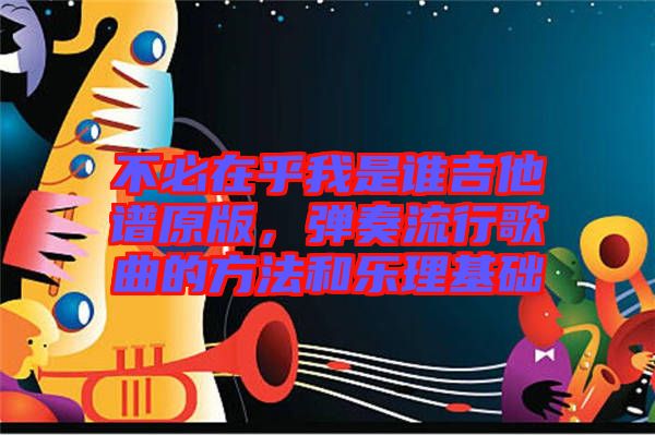 不必在乎我是誰吉他譜原版，彈奏流行歌曲的方法和樂理基礎(chǔ)