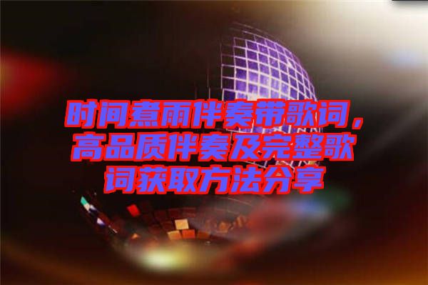 時間煮雨伴奏帶歌詞，高品質(zhì)伴奏及完整歌詞獲取方法分享