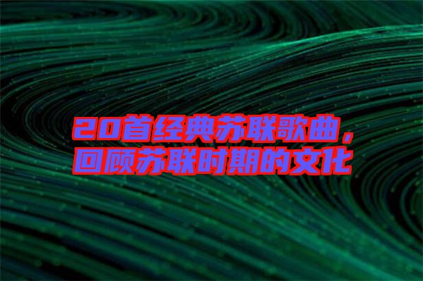 20首經(jīng)典蘇聯(lián)歌曲，回顧蘇聯(lián)時期的文化