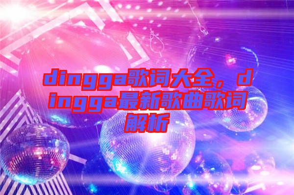 dingga歌詞大全，dingga最新歌曲歌詞解析