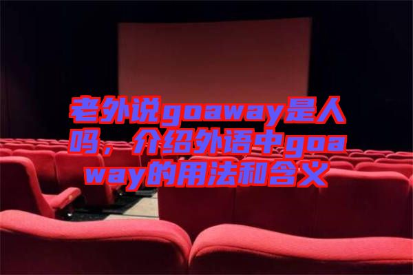老外說goaway是人嗎，介紹外語中g(shù)oaway的用法和含義