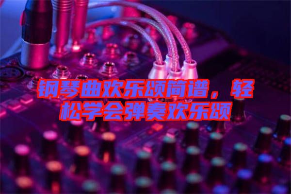 鋼琴曲歡樂頌簡譜，輕松學會彈奏歡樂頌