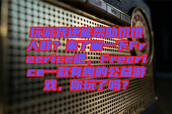 玩游戲還能幫助饑餓人群？來了解一下Freerice吧，F(xiàn)reerice一款有趣的公益游戲，你玩了嗎？