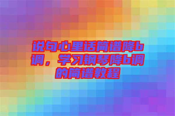 說句心里話簡譜降b調(diào)，學(xué)習(xí)鋼琴降b調(diào)的簡譜教程