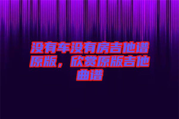 沒(méi)有車(chē)沒(méi)有房吉他譜原版，欣賞原版吉他曲譜
