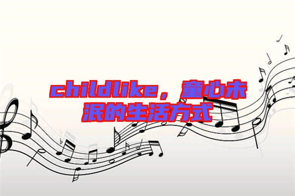 childlike，童心未泯的生活方式