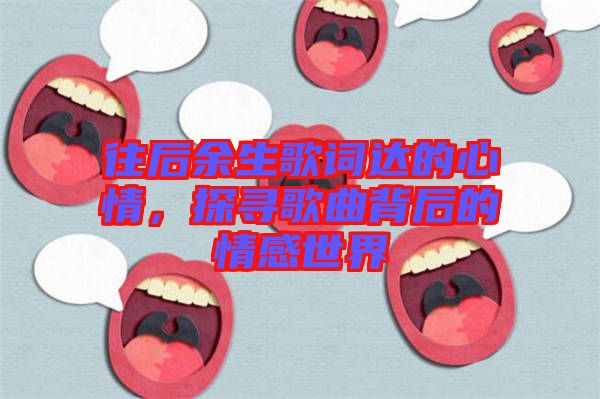 往后余生歌詞達(dá)的心情，探尋歌曲背后的情感世界