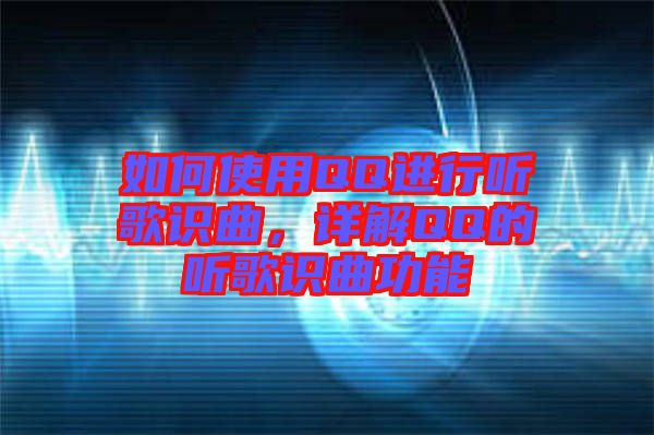 如何使用QQ進(jìn)行聽歌識(shí)曲，詳解QQ的聽歌識(shí)曲功能