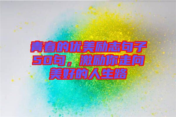 青春的優(yōu)美勵(lì)志句子50句，激勵(lì)你走向美好的人生路