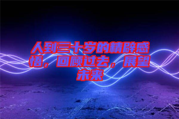 人到三十歲的精辟感悟，回顧過去，展望未來