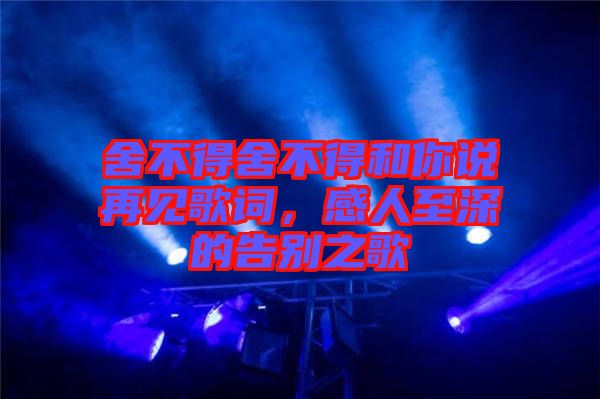 舍不得舍不得和你說(shuō)再見(jiàn)歌詞，感人至深的告別之歌