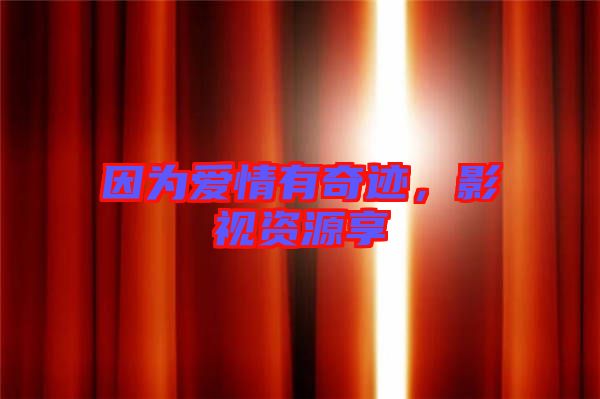 因?yàn)閻?ài)情有奇跡，影視資源享