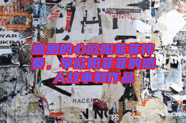 感恩的心歐陽(yáng)菲菲伴奏，享歐陽(yáng)菲菲的感人故事和作品