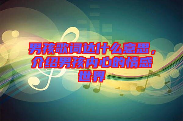 男孩歌詞達什么意思，介紹男孩內(nèi)心的情感世界