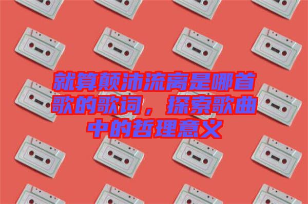 就算顛沛流離是哪首歌的歌詞，探索歌曲中的哲理意義