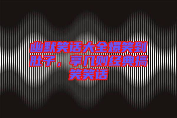 幽默笑話大全爆笑到肚子，享幾則經(jīng)典搞笑笑話