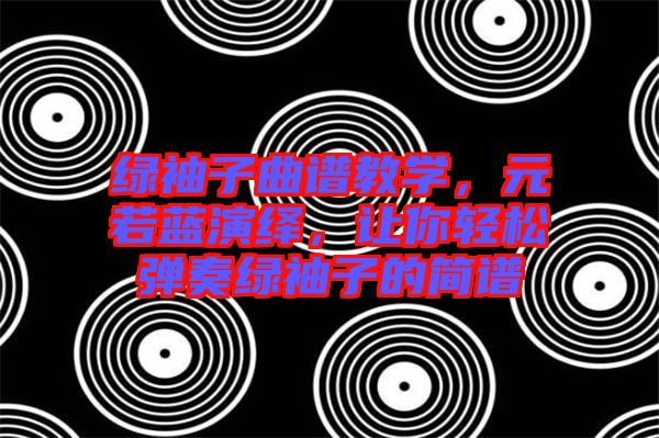 綠袖子曲譜教學(xué)，元若藍(lán)演繹，讓你輕松彈奏綠袖子的簡(jiǎn)譜