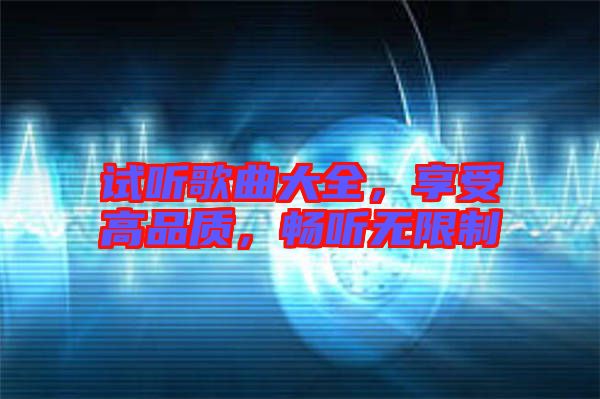 試聽歌曲大全，享受高品質(zhì)，暢聽無限制